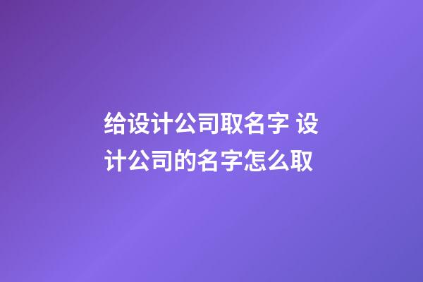 给设计公司取名字 设计公司的名字怎么取-第1张-公司起名-玄机派